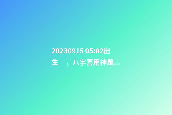 2023.09.15 05:02出生，八字喜用神是什么，推薦2個好聽的名字